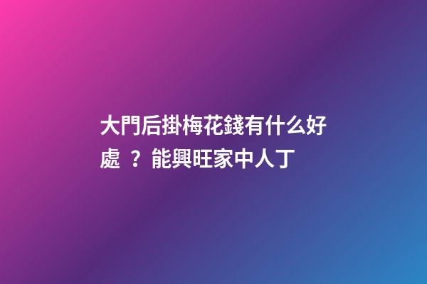 大門后掛梅花錢有什么好處？能興旺家中人丁